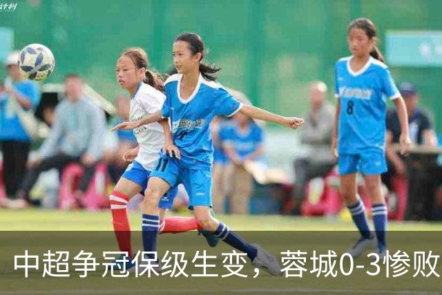 中超争冠保级生变，蓉城0-3惨败错失5个冠军点，三镇保级还有戏吗
